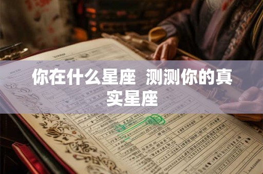你在什么星座  测测你的真实星座