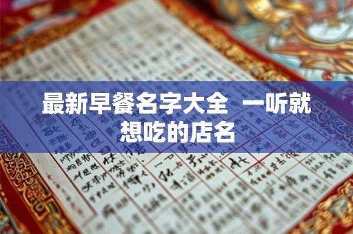 最新早餐名字大全 一听就想吃的店名 最新早餐名字大全 一听就想吃的店名