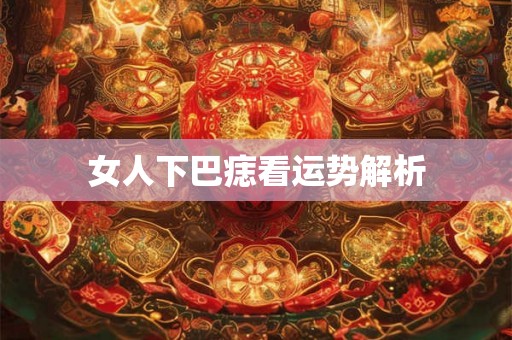 女人下巴痣看运势解析 女人下巴痣看运势解析