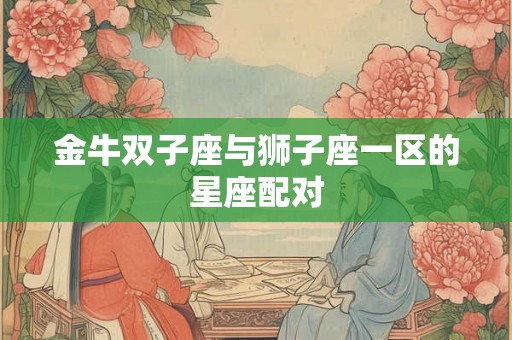 金牛双子座与狮子座一区的星座配对