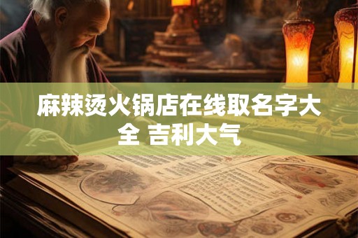 麻辣烫火锅店在线取名字大全 吉利大气