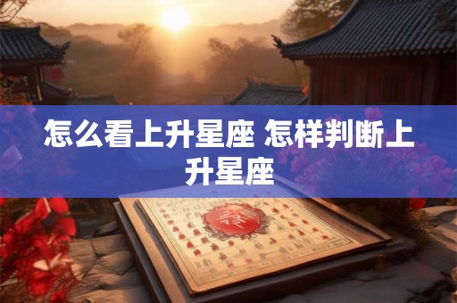 怎么看上升星座 怎样判断上升星座