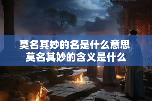 莫名其妙的名是什么意思 莫名其妙的含义是什么