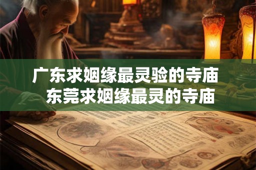 广东求姻缘最灵验的寺庙  东莞求姻缘最灵的寺庙