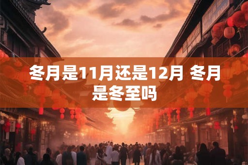 冬月是11月还是12月 冬月是冬至吗