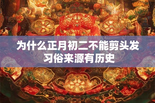 为什么正月初二不能剪头发 习俗来源有历史