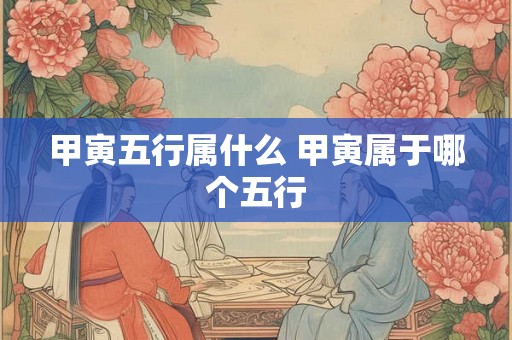 甲寅五行属什么 甲寅属于哪个五行