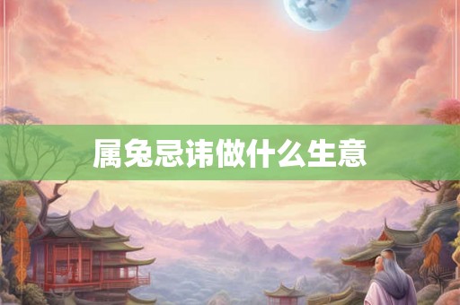属兔忌讳做什么生意