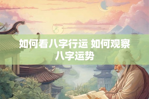 如何看八字行运 如何观察八字运势