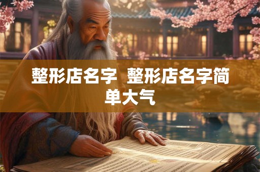 整形店名字  整形店名字简单大气