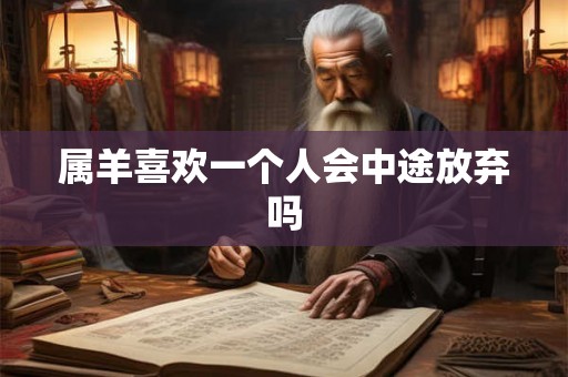 属羊喜欢一个人会中途放弃吗