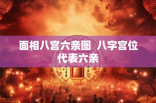 面相八宫六亲图  八字宫位代表六亲