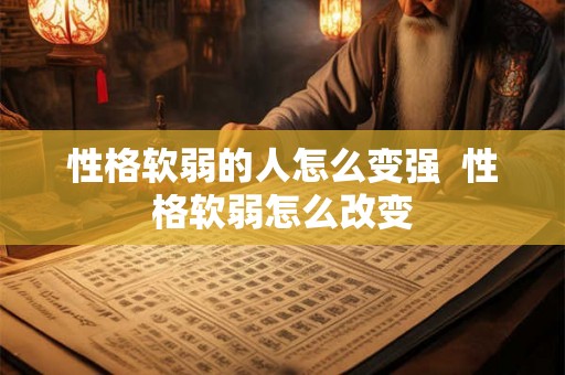性格软弱的人怎么变强  性格软弱怎么改变