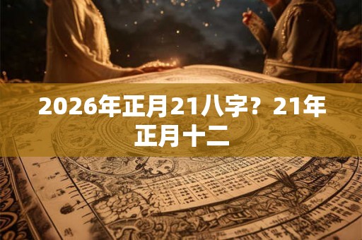 2026年正月21八字？21年正月十二