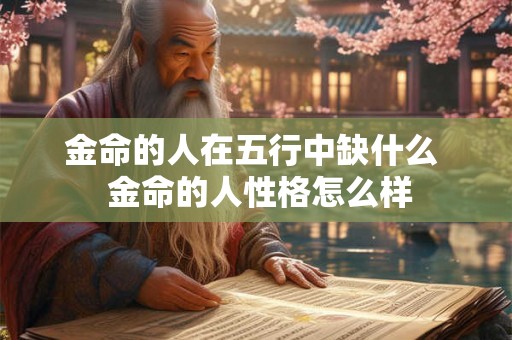 金命的人在五行中缺什么 金命的人性格怎么样 金命的人在五行中缺什么 金命的人性格怎么样