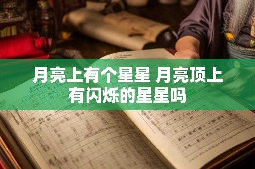 月亮上有个星星 月亮顶上有闪烁的星星吗