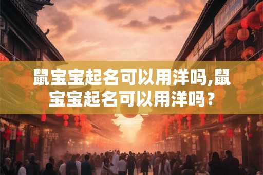 鼠宝宝起名可以用洋吗,鼠宝宝起名可以用洋吗？