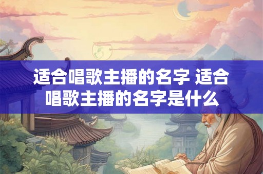 适合唱歌主播的名字 适合唱歌主播的名字是什么