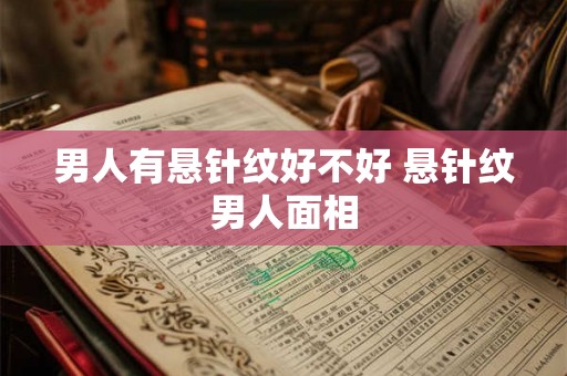 男人有悬针纹好不好 悬针纹男人面相 男人有悬针纹好不好 悬针纹男人面相