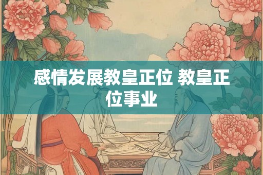 感情发展教皇正位 教皇正位事业