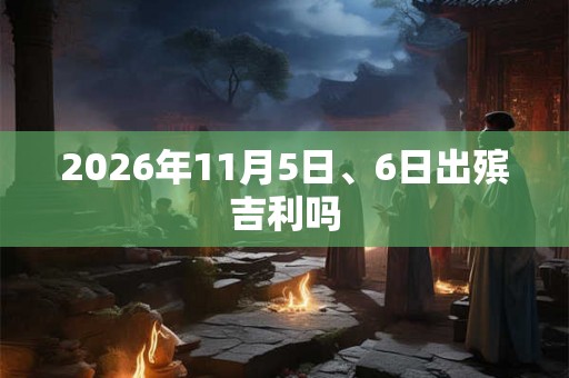 2026年11月5日、6日出殡吉利吗