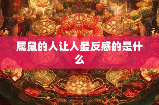 属鼠的人让人最反感的是什么