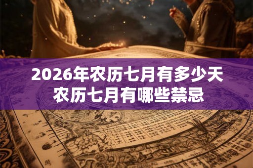 2026年农历七月有多少天 农历七月有哪些禁忌