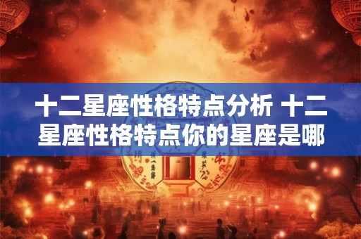 十二星座性格特点分析 十二星座性格特点你的星座是哪一个