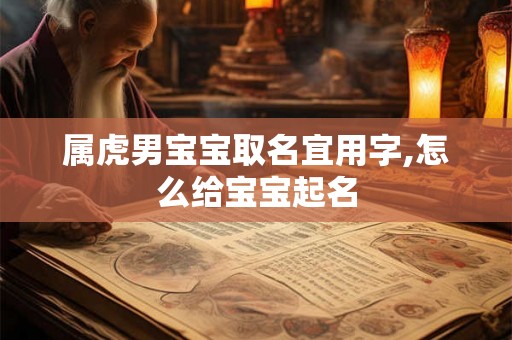 属虎男宝宝取名宜用字,怎么给宝宝起名 属虎男宝宝取名宜用字,怎么给宝宝起名