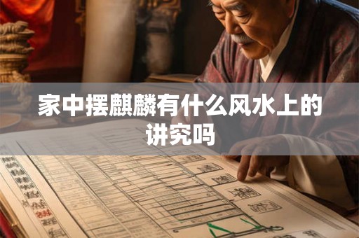 家中摆麒麟有什么风水上的讲究吗 家中摆麒麟有什么风水上的讲究吗