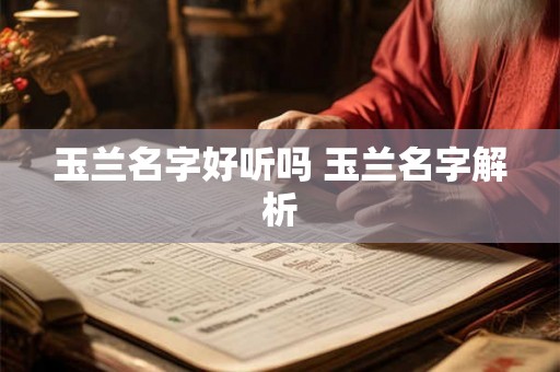 玉兰名字好听吗 玉兰名字解析