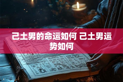 己土男的命运如何 己土男运势如何