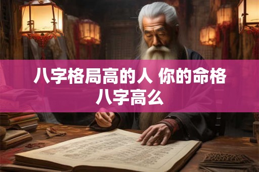 八字格局高的人 你的命格八字高么