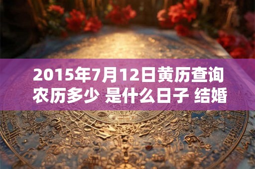 2015年7月12日黄历查询 农历多少 是什么日子 结婚吉时