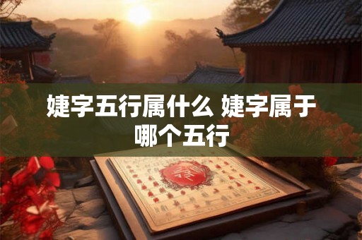 婕字五行属什么 婕字属于哪个五行