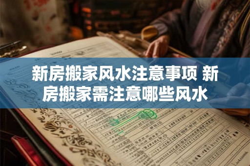 新房搬家风水注意事项 新房搬家需注意哪些风水