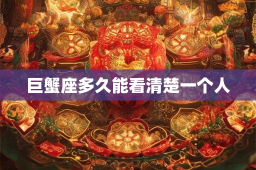 巨蟹座多久能看清楚一个人