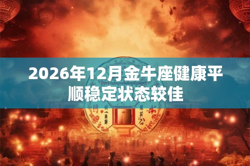 2026年12月金牛座健康平顺稳定状态较佳