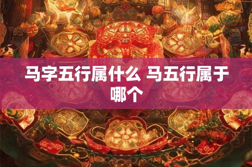 马字五行属什么 马五行属于哪个