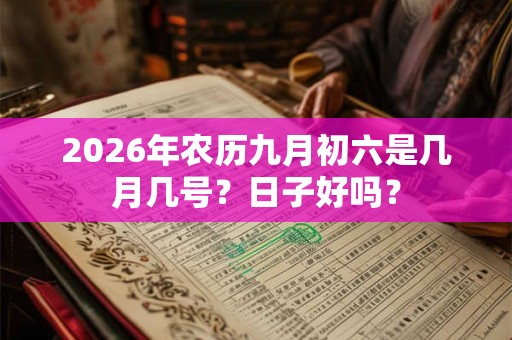 2026年农历九月初六是几月几号？日子好吗？