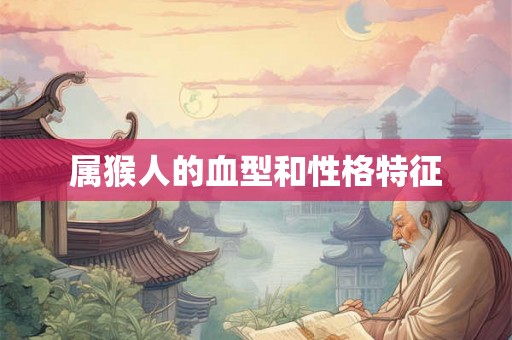属猴人的血型和性格特征 属猴人的血型和性格特征