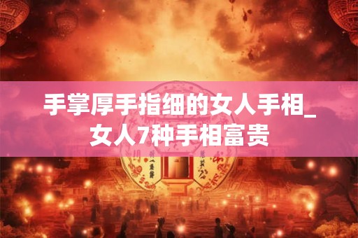 手掌厚手指细的女人手相_女人7种手相富贵