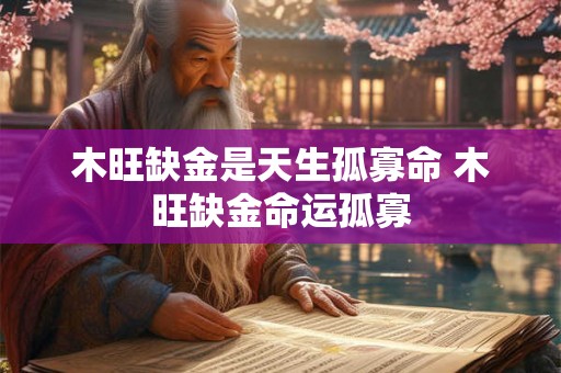 木旺缺金是天生孤寡命 木旺缺金命运孤寡