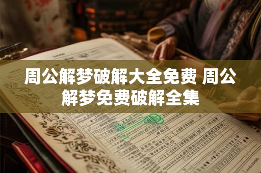 周公解梦破解大全免费 周公解梦免费破解全集