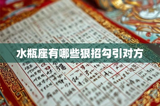 水瓶座有哪些狠招勾引对方 水瓶座有哪些狠招勾引对方