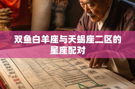 双鱼白羊座与天蝎座二区的星座配对 双鱼白羊座与天蝎座二区的星座配对