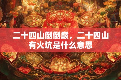 二十四山倒倒巅，二十四山有火坑是什么意思