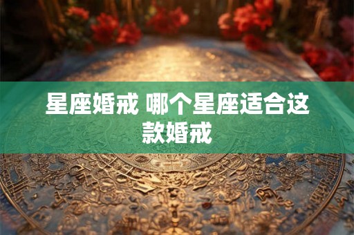 星座婚戒 哪个星座适合这款婚戒