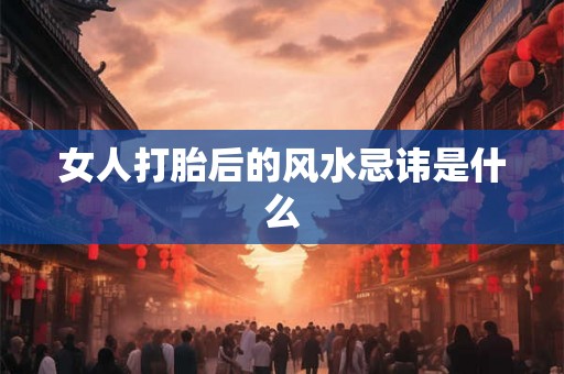 女人打胎后的风水忌讳是什么