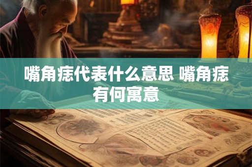 嘴角痣代表什么意思 嘴角痣有何寓意